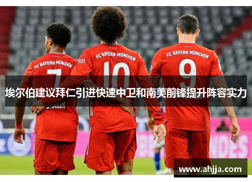 埃尔伯建议拜仁引进快速中卫和南美前锋提升阵容实力